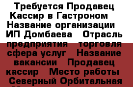 Требуется Продавец-Кассир в Гастроном  › Название организации ­ ИП Домбаева › Отрасль предприятия ­ торговля,сфера услуг › Название вакансии ­ Продавец-кассир › Место работы ­ Северный,Орбитальная › Минимальный оклад ­ 18 000 › Максимальный оклад ­ 18 000 › Возраст от ­ 25 › Возраст до ­ 60 - Ростовская обл., Ростов-на-Дону г. Работа » Вакансии   